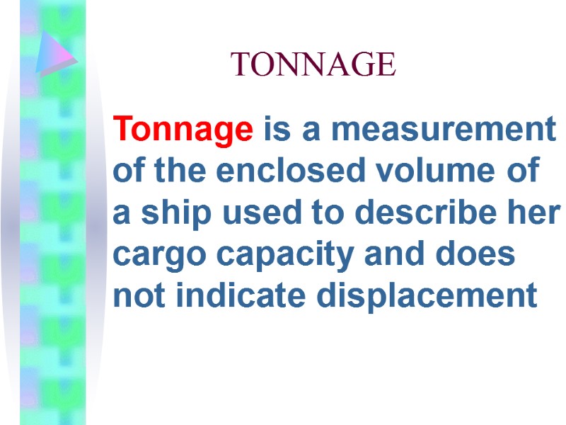 TONNAGE  Tonnage is a measurement of the enclosed volume of a ship used